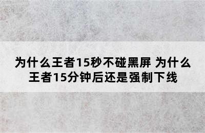 为什么王者15秒不碰黑屏 为什么王者15分钟后还是强制下线